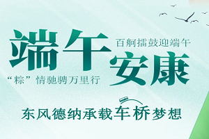 “粽”情驰骋万里行 摆个擂鼓迎端午 东风德纳车桥祝端午节安康