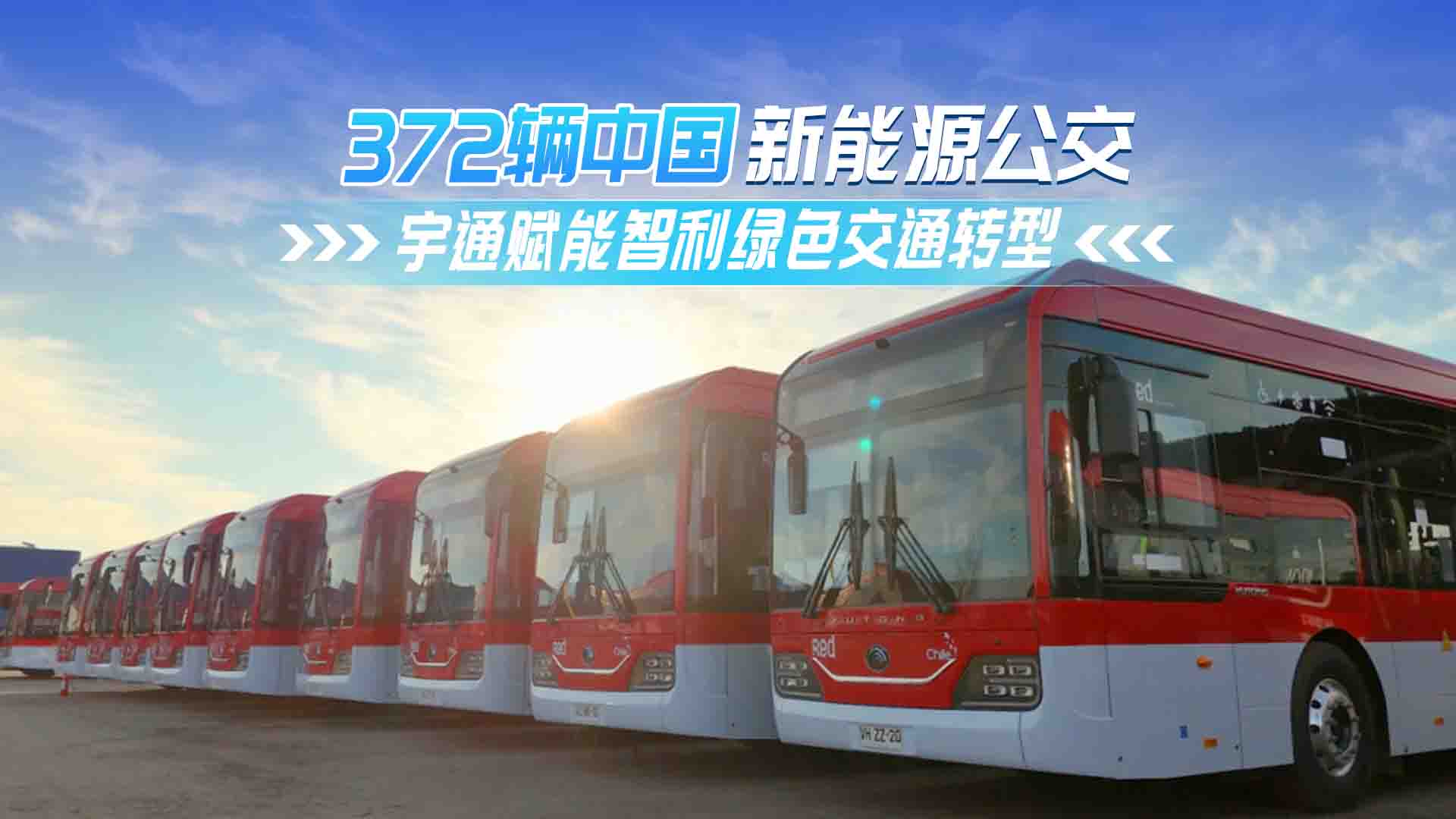 372辆中国新能源公交！宇通赋能智利绿色交通转型 