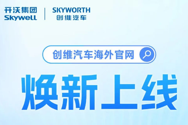 焕新出发，链接全球 | 创维汽车海外官网正式上线！